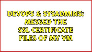 DevOps & SysAdmins: Messed the SSL certificate files of my VM