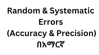 Lecture#8: Random & Systematic Errors, and Accuracy & Precision/ In Amharic.