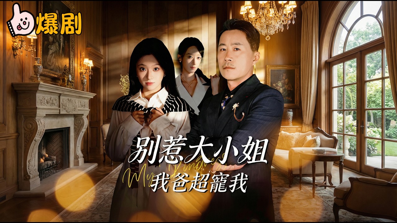 別惹大小姐，我爸超寵我！助養女搶父奪產，千金返家慘被當小三羞辱