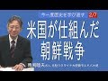 [馬渕睦夫さん] [今一度歴史を学び直す] 2/7 米国が仕組んだ朝鮮戦争