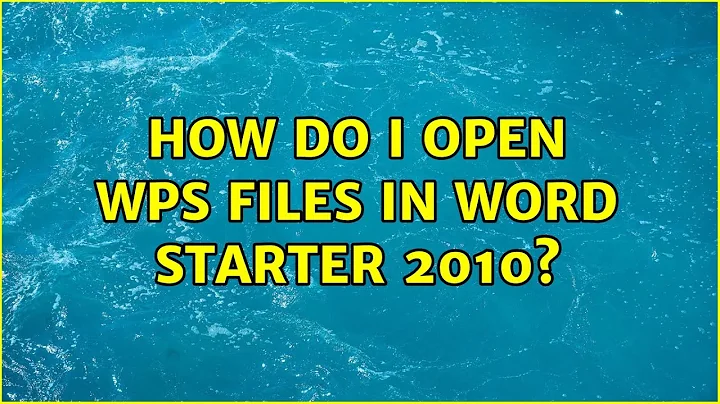 How do I open WPS files in Word Starter 2010? (4 Solutions!!)