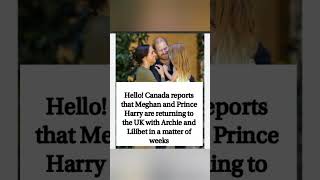 Hello! Canada reports that Meghan and Prince Harry are returning to the UK with Archie and Lilibet