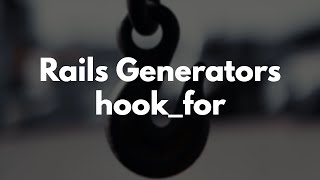 Enhancing Rails Generators with `hook_for` | Preview
