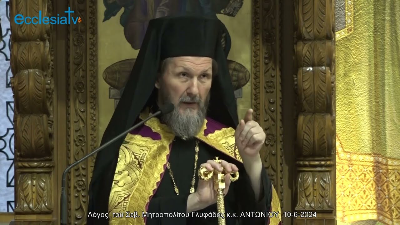 Λόγος  του Σεβ. Μητροπολίτου Γλυφάδας κ.κ. ΑΝΤΩΝΙΟΥ  10-6-2024