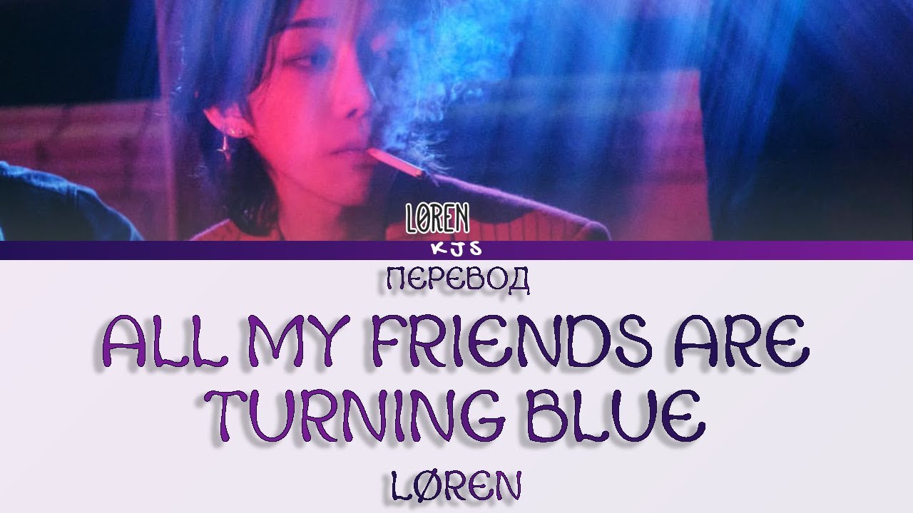 LØREN - ALL MY FRIENDS ARE TURNING BLUE [ПЕРЕВОД/COLOR CODED LYRICS]