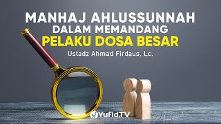 Manhaj Ahlussunnah dalam Memandang Pelaku Dosa Besar - Ustadz Ahmad Fidaus, Lc. - Ceramah Agama