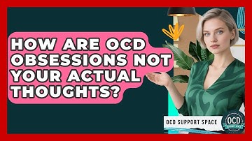 How Are OCD Obsessions Not Your Actual Thoughts? - OCD Support Space