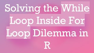 Solving the While Loop Inside For Loop Dilemma in R Profile