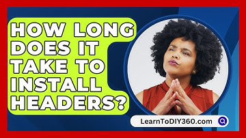 How Long Does It Take To Install Headers? - LearnToDIY360.com