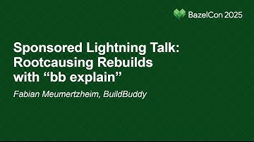 Sponsored Lightning Talk: Rootcausing Rebuilds with "bb explain" - Fabian Meumertzheim, BuildBuddy