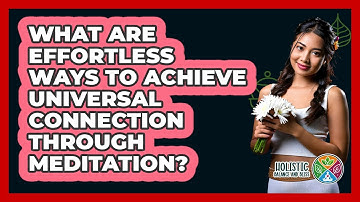 What Are Effortless Ways To Achieve Universal Connection Through Meditation?