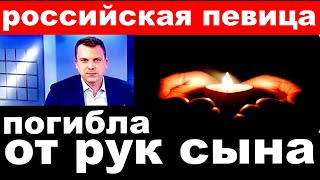 2 часа назад /погибла от рук сына.. / российская певица  и актриса