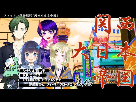 【クトゥルフ神話TRPG】「関西大日本帝国」後編【KP/ニュクス PL/瀬戸稔/夢美かのと/ヒタヤメクトナ/フィーネ・クローチェ】