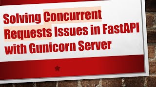 Solving Concurrent Requests Issues in FastAPI with Gunicorn Server