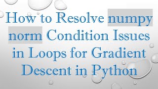 How to Resolve numpy norm Condition Issues in Loops for Gradient Descent in Python