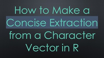 How to Make a Concise Extraction from a Character Vector in R