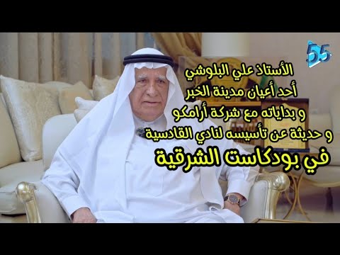 مؤسس نادي القادسية و أحد أعيان مدينة الخبر الأستاذ علي البلوشي بودكاست الشرقية