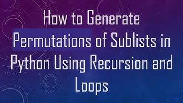 How to Generate Permutations of Sublists in Python Using Recursion and Loops