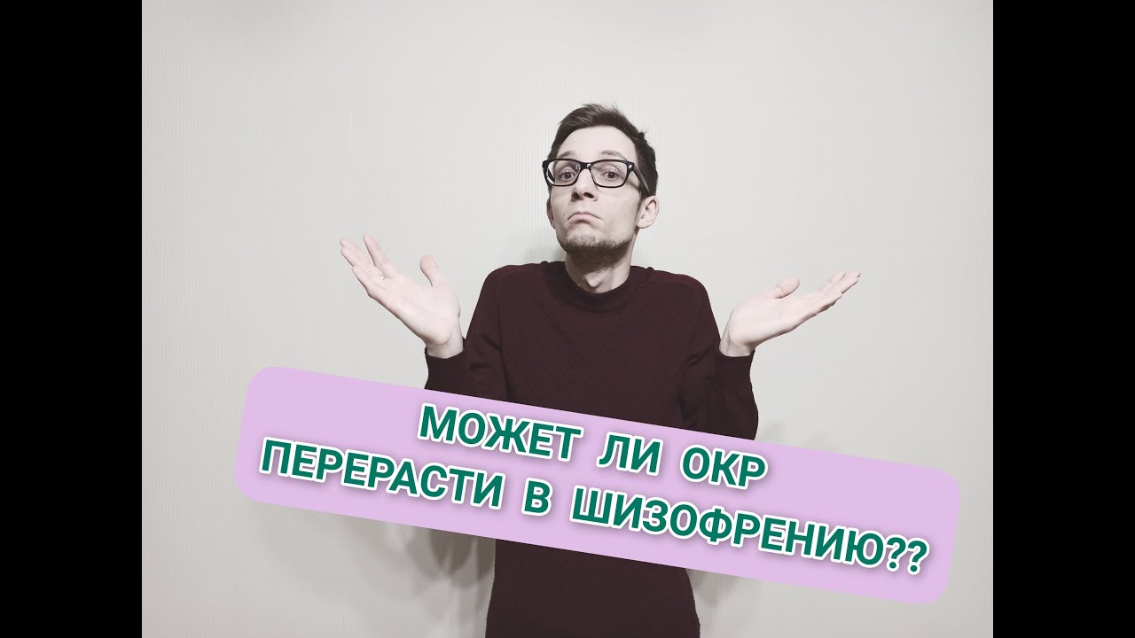 МОЖЕТ ЛИ ОКР ПЕРЕРАСТИ В ШИЗОФРЕНИЮ? ОБСЕССИВНО-КОМПУЛЬСИВНОЕ ...