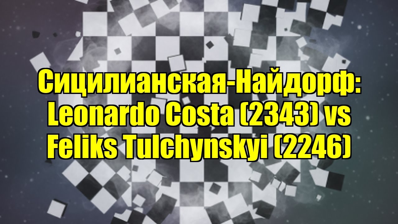 Сицилианская-Найдорф: Leonardo Costa (2343) vs Feliks Tulchynskyi (2246)