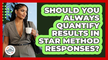 Should You Always Quantify Results In STAR Method Responses? - Job Success Network