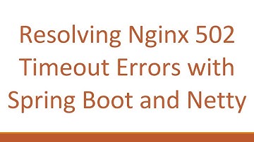 Resolving Nginx 502 Timeout Errors with Spring Boot and Netty