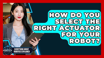 How Do You Select The Right Actuator For Your Robot? - Everything About Robotics Explained