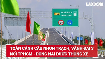 Toàn cảnh cầu Nhơn Trạch, Vành đai 3 nối TPHCM - Đồng Nai được thông xe | Báo Lao Động