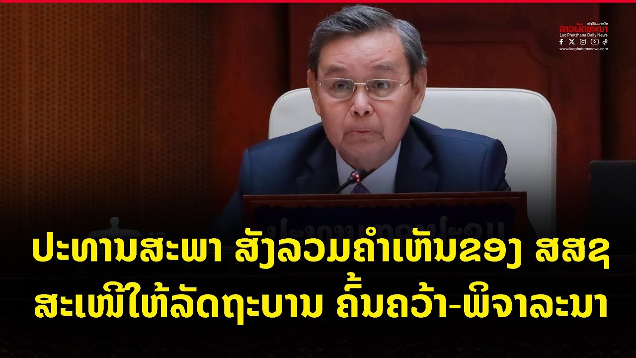 ປະທານສະພາ ສັງລວມຄຳເຫັນຂອງ ສສຊ ສະເໜີໃຫ້ລັດຖະບານ ຄົ້ນຄວ້າ ພິຈາລະນາ
