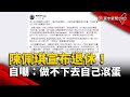 陳佩琪宣布退休！自嘲：做不下去自己滾蛋｜#寰宇新聞 @globalnewstw