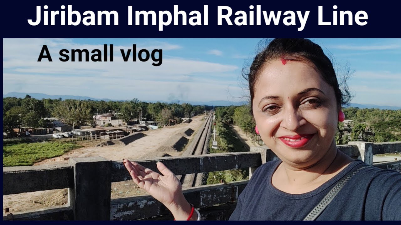 Jiribam Imphal Railway Line Silchar Jiribam Route A Small Vlog jiribam-imphal-railway-line-silchar-jiribam-route-a-small-vlog