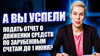 А вы успели подать отчет о движении средств по зарубежным счетам до 1 июня? // Наталья Смирнова