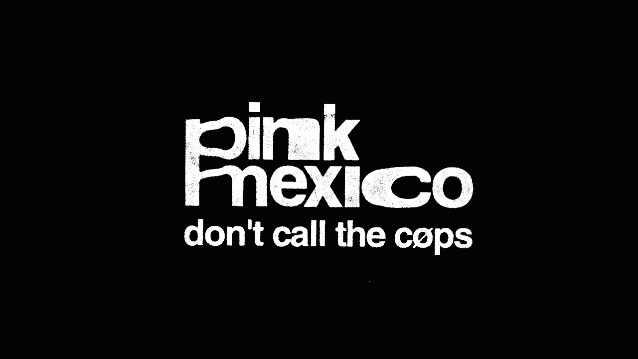 Watch Pink Mexico - don't call the cøps (official music video) on YouTube Watch Pink Mexico - don't call the cøps (official music video) on YouTube