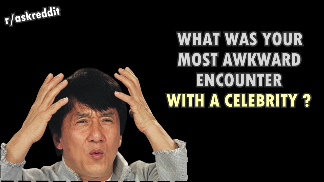 What was your most awkward encounter with a celebrity? (r/AskReddit