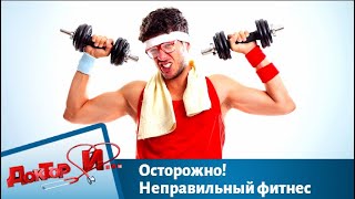 Осторожно! Неправильный фитнес | Доктор И Осторожно! Неправильный фитнес | Доктор И