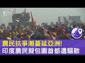 農民抗爭潮蔓延亞洲! 印度農民擬包圍首都遭驅散｜TVBS新聞 @TVBSNEWS02