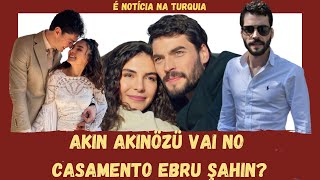 Akın Akınözü vai no casamento Ebru Şahin?