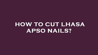 How to cut lhasa apso nails?