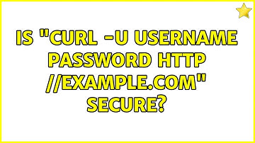 Is "curl -u username:password http://example.com" secure? (5 Solutions!!)