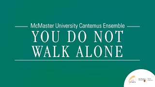 You Do Not Walk Alone  McMaster University Cantemus Ensemble