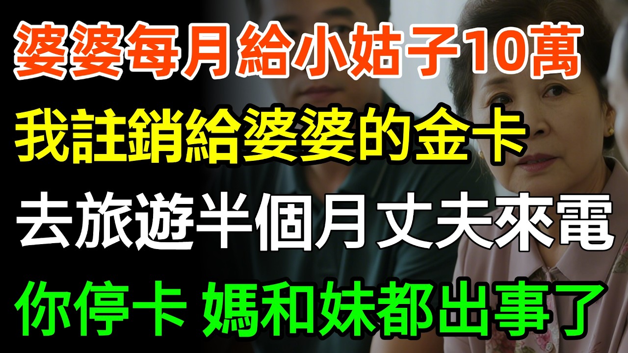 婆婆每月給小姑子10萬，我假裝不知，註銷給婆婆的6張百萬金卡，去旅遊半個月丈夫來電：你停了卡媽和妹都出事了！#故事分享 #家庭 #情感