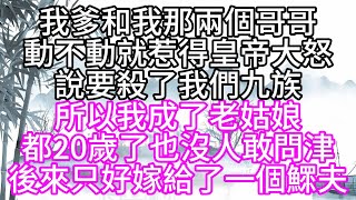 我爹和我那兩個哥哥動不動就惹得皇帝大怒說要殺了我們九族所以我成了老姑娘都20歲了也沒人敢問津後來只好嫁給了一個鰥夫【幸福人生】