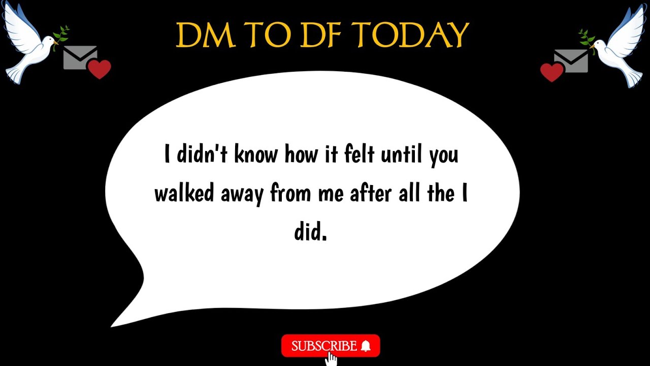 DM to DF 💌 I didn't know how it felt until you walked away from me ...