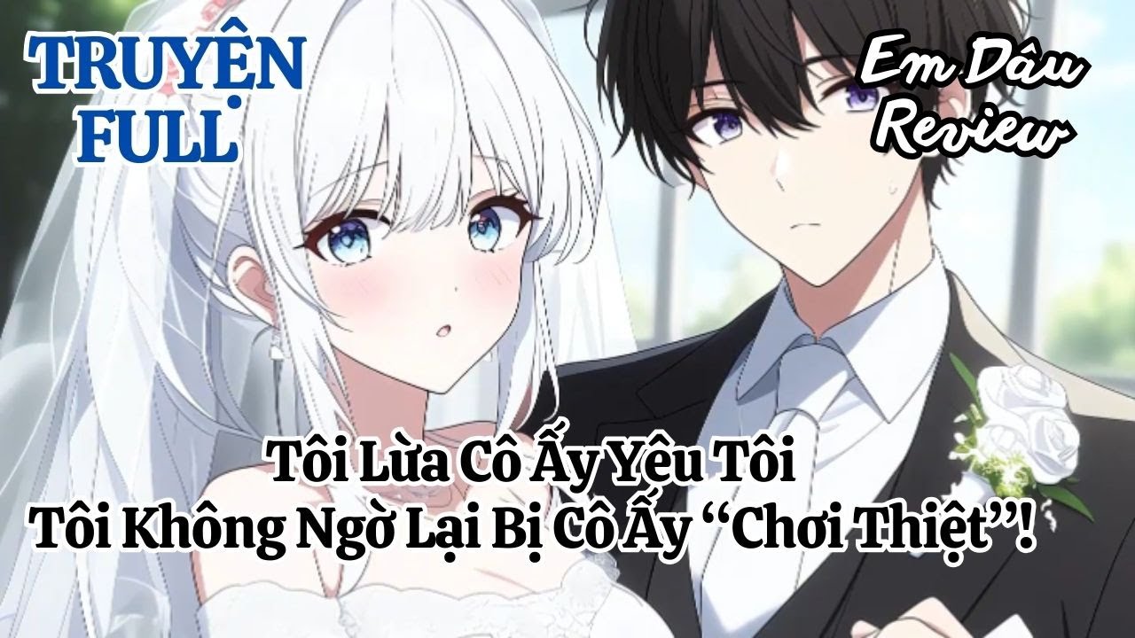 Full Tôi Lừa Cô Ấy Yêu Tôi, Tôi Không Ngờ Lại Bị Cô Ấy “Chơi Thiệt”!