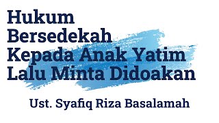 Hukum Bersedekah Kepada Anak Yatim Lalu Minta Didoakan - Ust. Syafiq Riza Basalamah