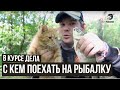 С кем поехать на рыбалку \ В курсе дела \ #25