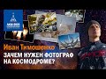 Иван Тимошенко — зачем нужен фотограф на космодроме?