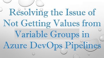 Resolving the Issue of Not Getting Values from Variable Groups in Azure DevOps Pipelines