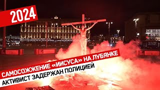 Самосожжение «Иисуса» на Лубянке // Активист задержан полицией