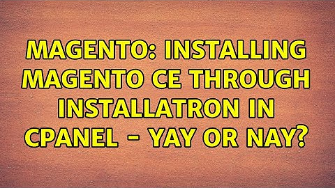 Magento: Installing Magento CE through Installatron in Cpanel - Yay or Nay? (2 Solutions!!)